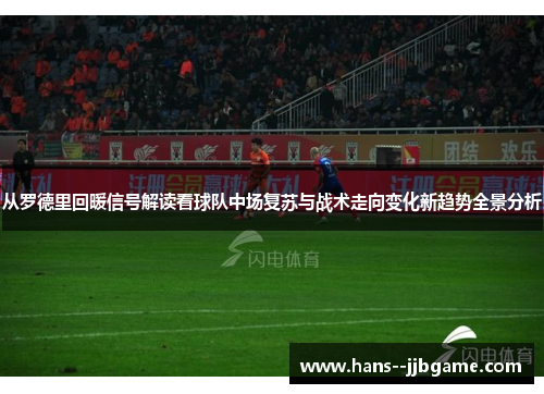 从罗德里回暖信号解读看球队中场复苏与战术走向变化新趋势全景分析 从罗德里回暖信号解读看球队中场复苏与战术走向变化新趋势全景分析