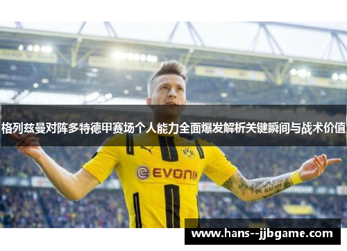 格列兹曼对阵多特德甲赛场个人能力全面爆发解析关键瞬间与战术价值