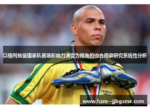 以格列兹曼国家队赛场影响力演变为视角的综合观察研究系统性分析