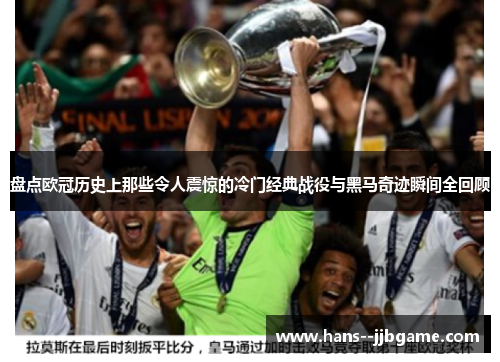 盘点欧冠历史上那些令人震惊的冷门经典战役与黑马奇迹瞬间全回顾