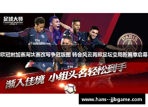 欧冠附加赛淘汰赛改写争冠版图 转会风云再掀足坛变局新篇章启幕 欧冠附加赛淘汰赛改写争冠版图 转会风云再掀足坛变局新篇章启幕