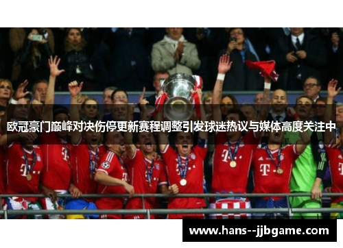 欧冠豪门巅峰对决伤停更新赛程调整引发球迷热议与媒体高度关注中