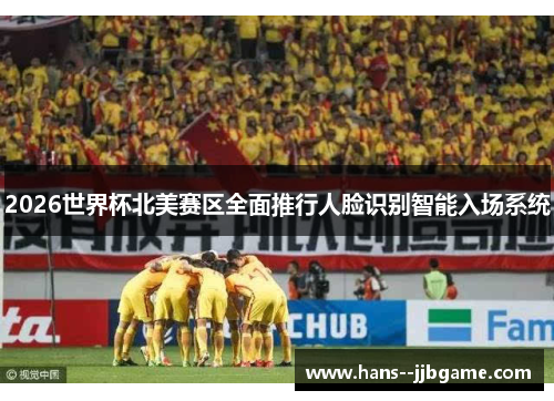 2026世界杯北美赛区全面推行人脸识别智能入场系统