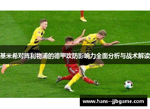 基米希对阵利物浦的德甲攻防影响力全面分析与战术解读 基米希对阵利物浦的德甲攻防影响力全面分析与战术解读