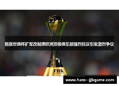 新版世俱杯扩军改制遭欧洲顶级俱乐部强烈抗议引发激烈争议 新版世俱杯扩军改制遭欧洲顶级俱乐部强烈抗议引发激烈争议