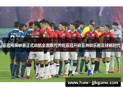 亚冠精英联赛正式启航全面取代传统亚冠开启亚洲俱乐部足球新时代