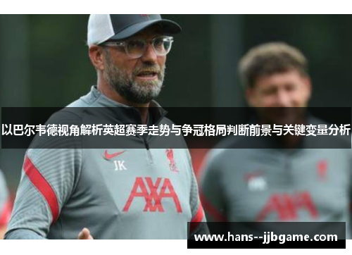 以巴尔韦德视角解析英超赛季走势与争冠格局判断前景与关键变量分析 以巴尔韦德视角解析英超赛季走势与争冠格局判断前景与关键变量分析