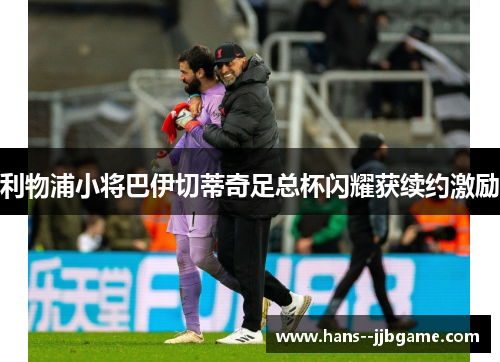 利物浦小将巴伊切蒂奇足总杯闪耀获续约激励