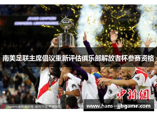 南美足联主席倡议重新评估俱乐部解放者杯参赛资格 南美足联主席倡议重新评估俱乐部解放者杯参赛资格