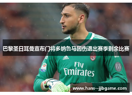 巴黎圣日耳曼宣布门将多纳鲁马因伤退出赛季剩余比赛 巴黎圣日耳曼宣布门将多纳鲁马因伤退出赛季剩余比赛
