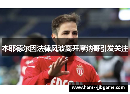 本耶德尔因法律风波离开摩纳哥引发关注