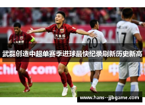 武磊创造中超单赛季进球最快纪录刷新历史新高