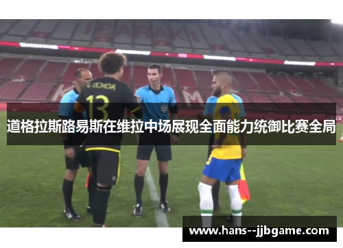 道格拉斯路易斯在维拉中场展现全面能力统御比赛全局