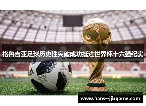 格鲁吉亚足球历史性突破成功挺进世界杯十六强纪实