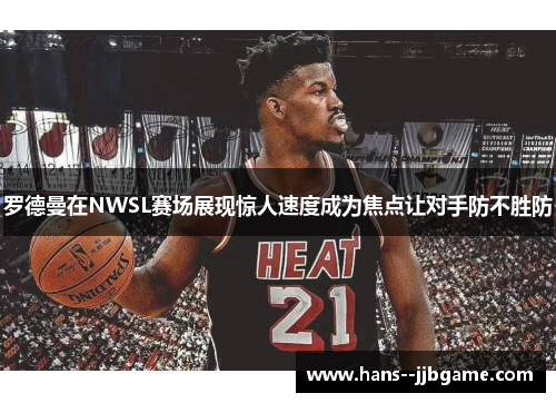 罗德曼在NWSL赛场展现惊人速度成为焦点让对手防不胜防