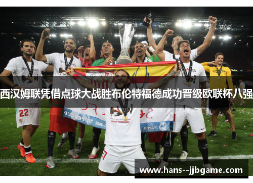 西汉姆联凭借点球大战胜布伦特福德成功晋级欧联杯八强 西汉姆联凭借点球大战胜布伦特福德成功晋级欧联杯八强