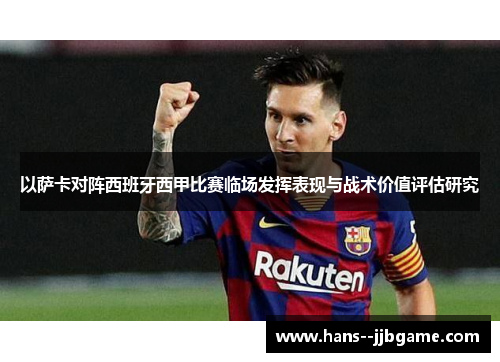 以萨卡对阵西班牙西甲比赛临场发挥表现与战术价值评估研究