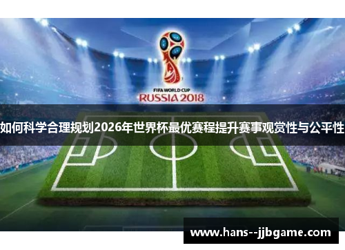 如何科学合理规划2026年世界杯最优赛程提升赛事观赏性与公平性 如何科学合理规划2026年世界杯最优赛程提升赛事观赏性与公平性