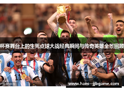 杯赛舞台上的生死点球大战经典瞬间与传奇英雄全景回顾 杯赛舞台上的生死点球大战经典瞬间与传奇英雄全景回顾