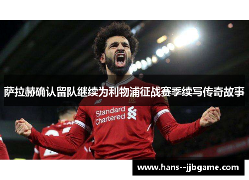 萨拉赫确认留队继续为利物浦征战赛季续写传奇故事