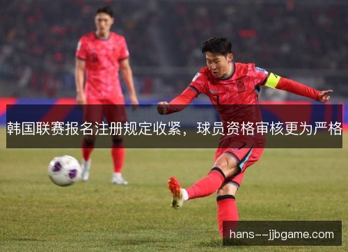 韩国联赛报名注册规定收紧，球员资格审核更为严格